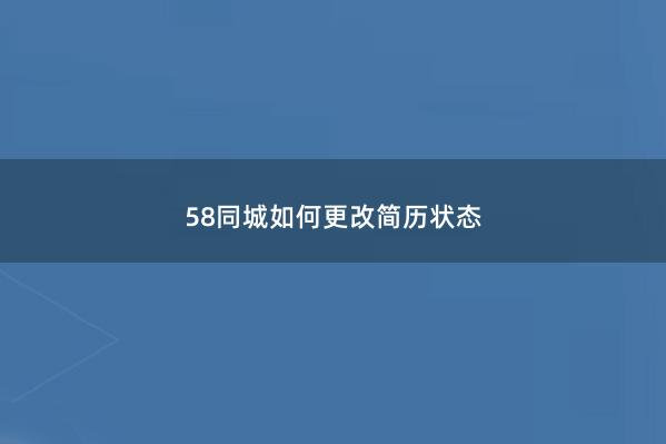 58同城如何更改简历状态