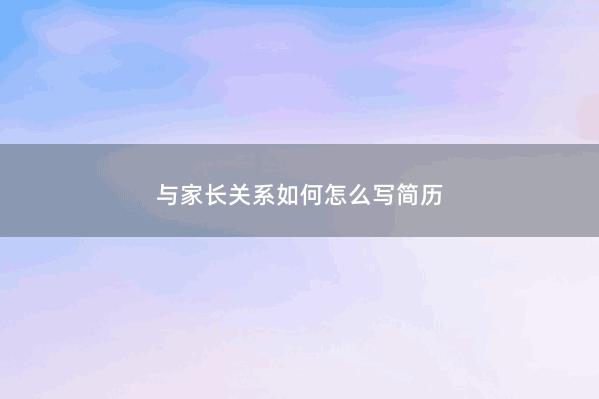 与家长关系如何怎么写简历