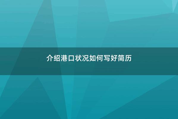 介绍港口状况如何写好简历