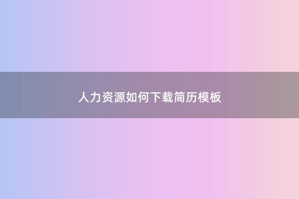 人力资源如何下载简历模板