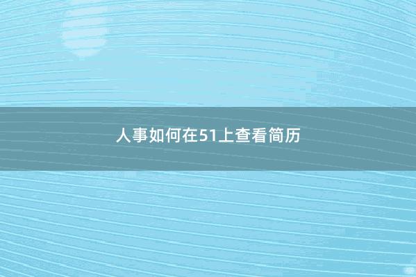 人事如何在51上查看简历