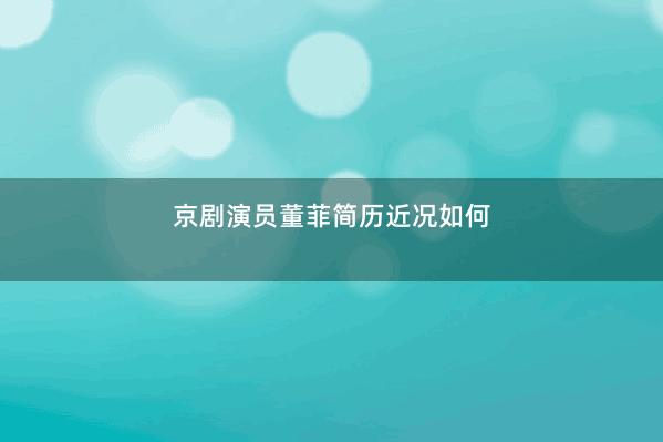 京剧演员董菲简历近况如何