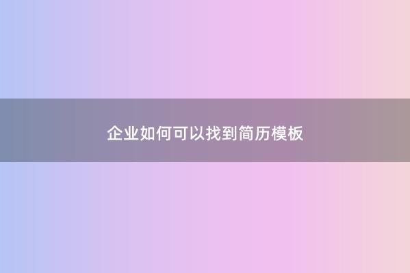 企业如何可以找到简历模板