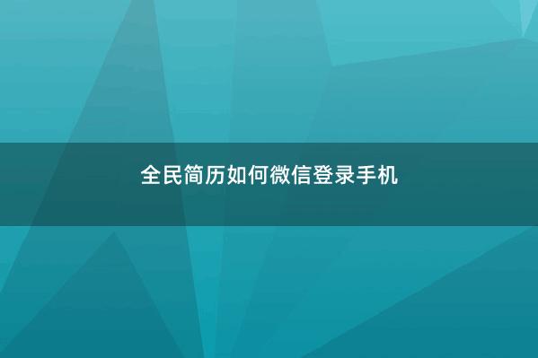 全民简历如何微信登录手机